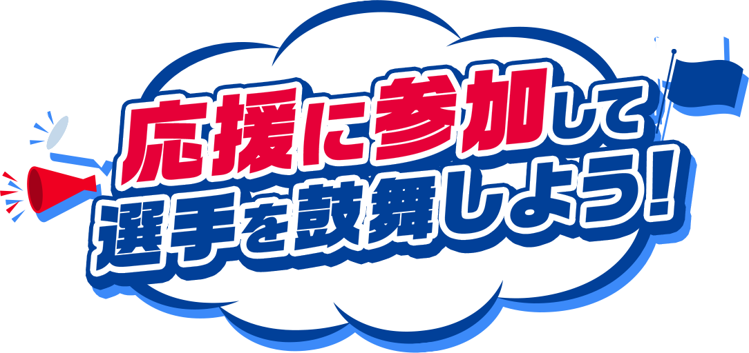 応援に参加して選手を鼓舞しよう！