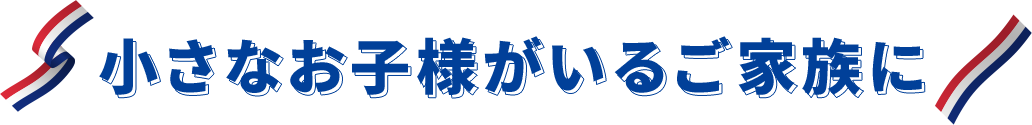 小さなお子様がいるご家族に