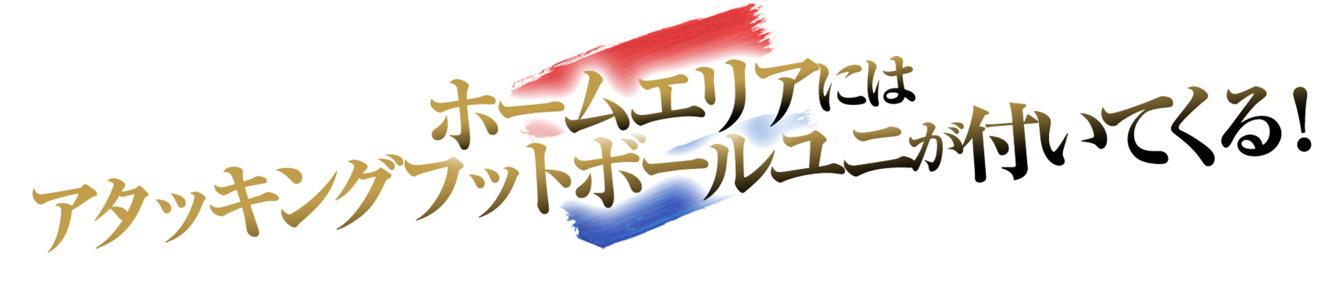 ホームエリアにはアタッキングフットボールユニが付いてくる！
