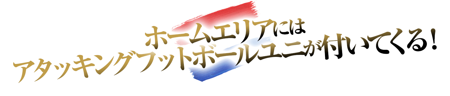 ホームエリアにはアタッキングフットボールユニが付いてくる！
