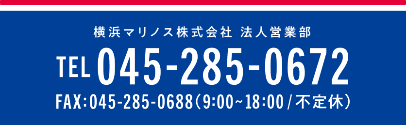 横浜マリノス株式会社 法人営業部 TEL 045-285-0672 FAX 045-285-0688(9:00〜18:00/不定休)